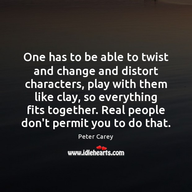 One has to be able to twist and change and distort characters, Peter Carey Picture Quote