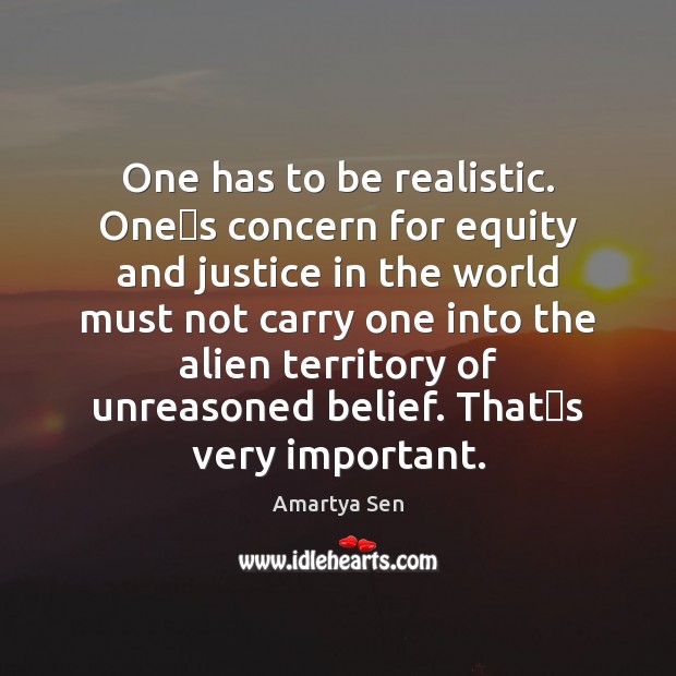 One has to be realistic. Ones concern for equity and justice Amartya Sen Picture Quote