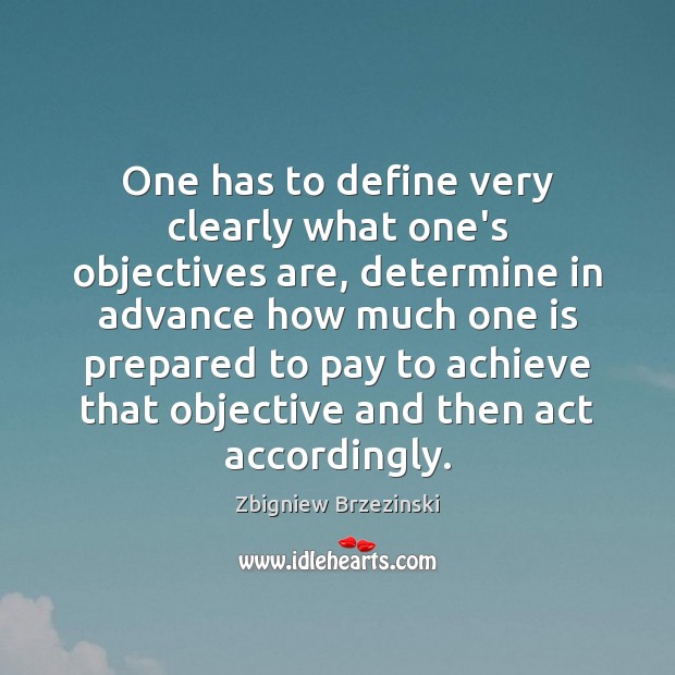One has to define very clearly what one’s objectives are, determine in Zbigniew Brzezinski Picture Quote