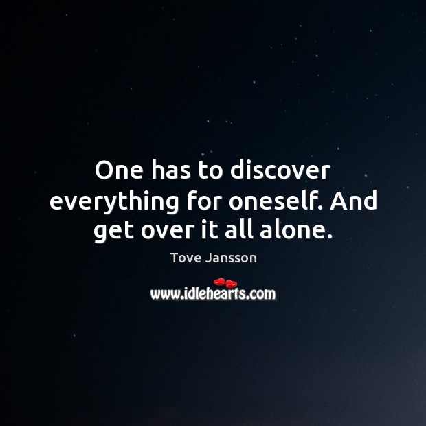 One has to discover everything for oneself. And get over it all alone. Tove Jansson Picture Quote