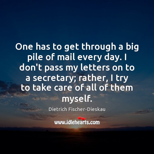 One has to get through a big pile of mail every day. Dietrich Fischer-Dieskau Picture Quote