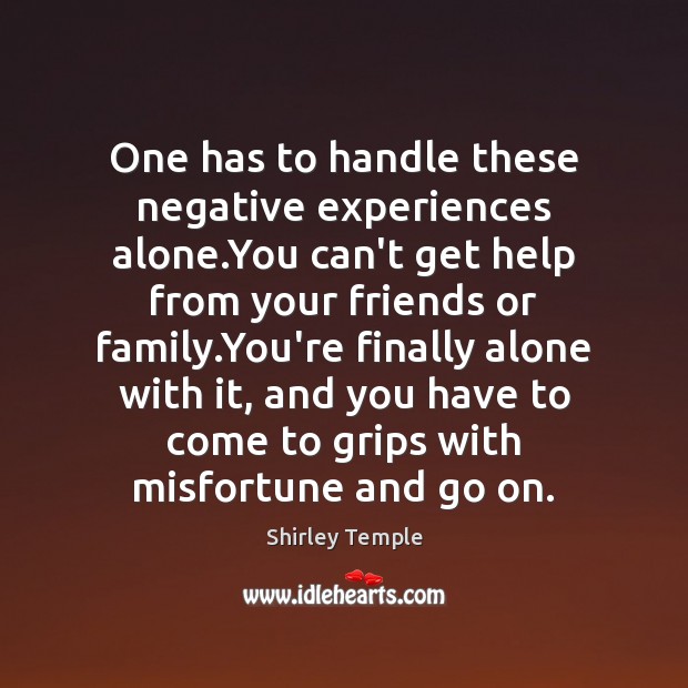 One has to handle these negative experiences alone.You can’t get help Shirley Temple Picture Quote