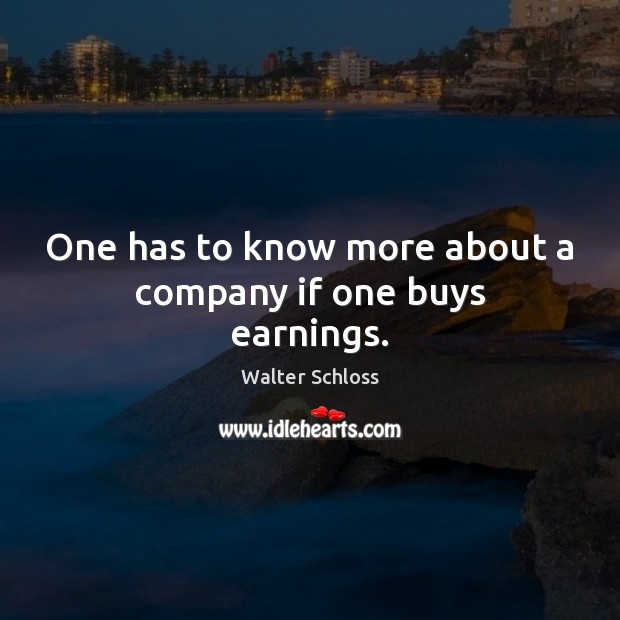 One has to know more about a company if one buys earnings. Walter Schloss Picture Quote