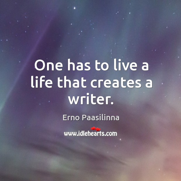 One has to live a life that creates a writer. Erno Paasilinna Picture Quote