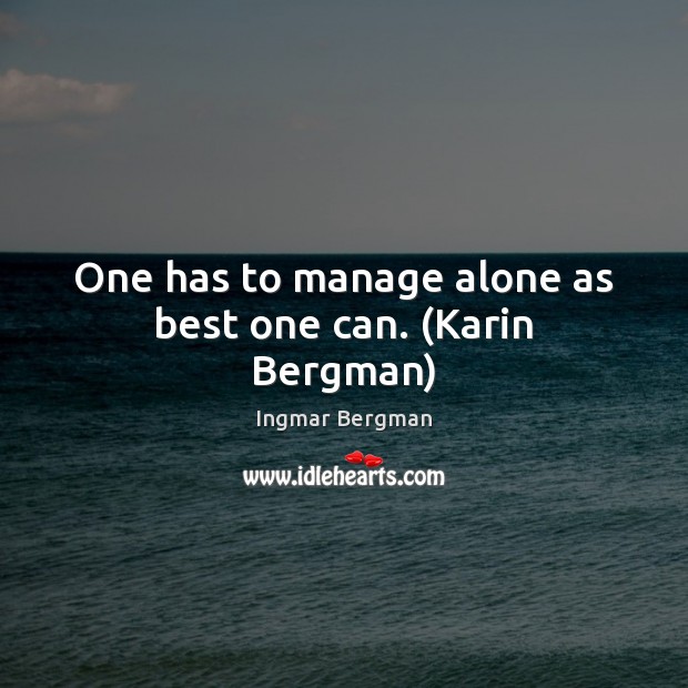 One has to manage alone as best one can. (Karin Bergman) Ingmar Bergman Picture Quote