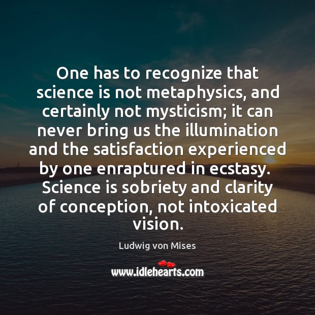 One has to recognize that science is not metaphysics, and certainly not Ludwig von Mises Picture Quote