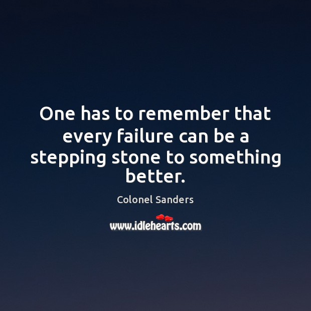 One has to remember that every failure can be a stepping stone to something better. Colonel Sanders Picture Quote