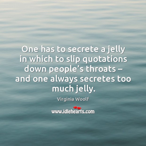 One has to secrete a jelly in which to slip quotations down people’s throats Image