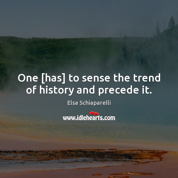 One [has] to sense the trend of history and precede it. Elsa Schiaparelli Picture Quote