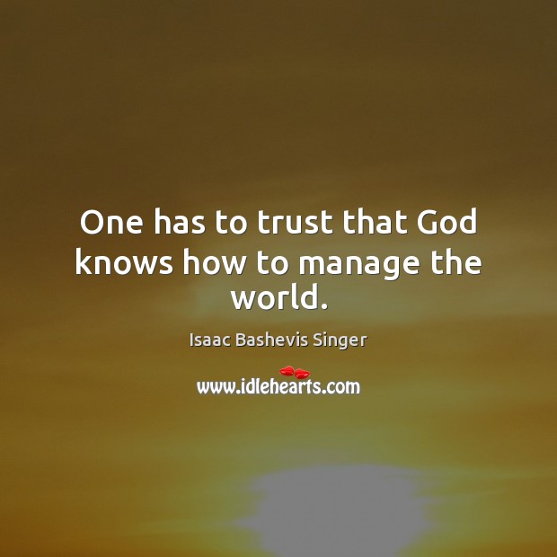 One has to trust that God knows how to manage the world. Isaac Bashevis Singer Picture Quote