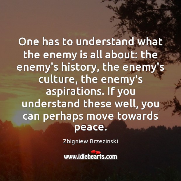 One has to understand what the enemy is all about: the enemy’s Zbigniew Brzezinski Picture Quote