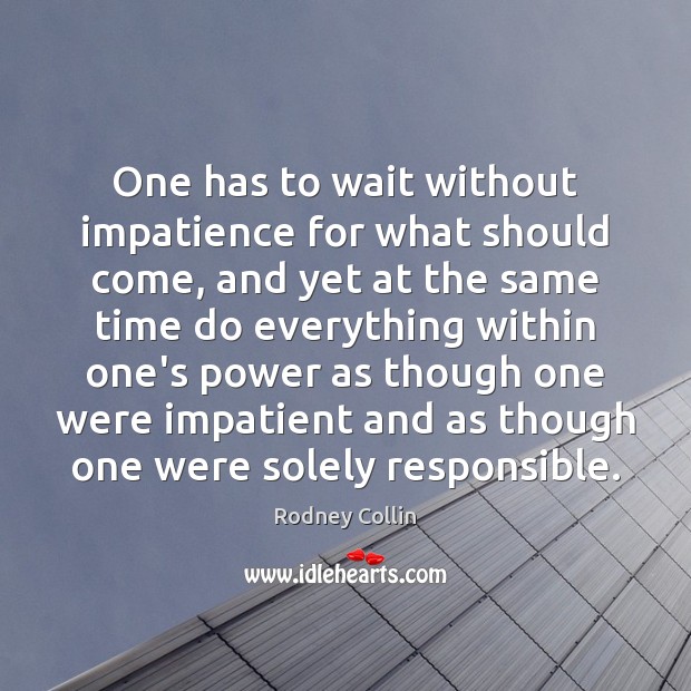 One has to wait without impatience for what should come, and yet Rodney Collin Picture Quote
