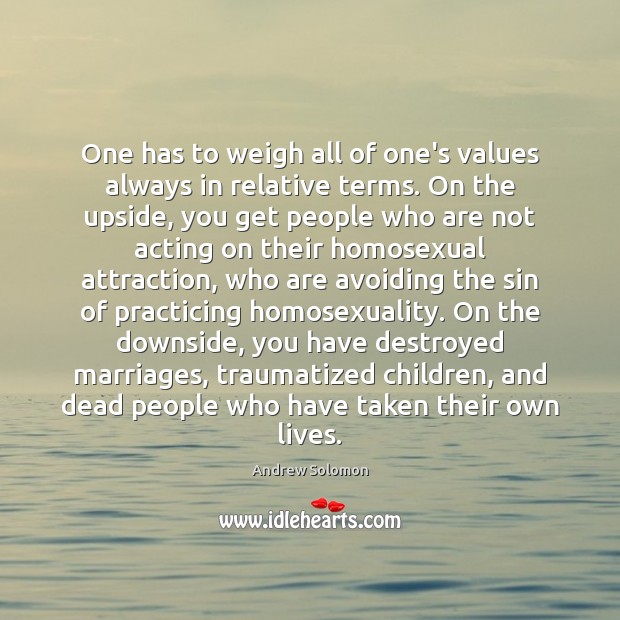 One has to weigh all of one’s values always in relative terms. Image