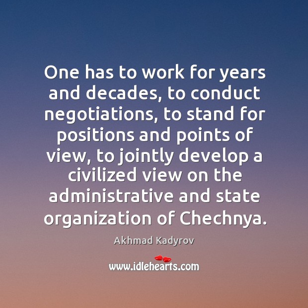 One has to work for years and decades, to conduct negotiations, to stand for positions Image