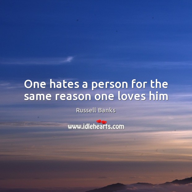One hates a person for the same reason one loves him Russell Banks Picture Quote
