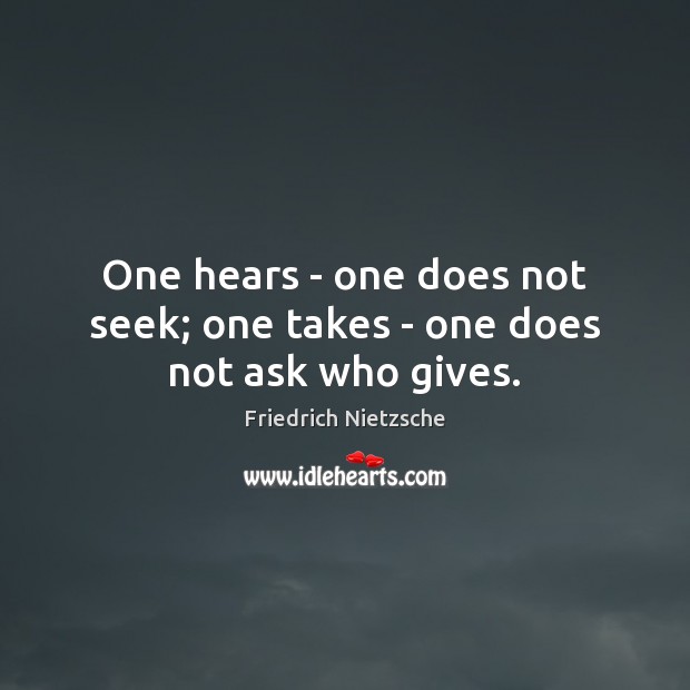 One hears – one does not seek; one takes – one does not ask who gives. Friedrich Nietzsche Picture Quote