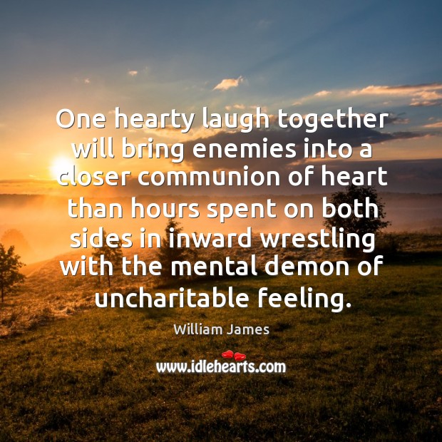 One hearty laugh together will bring enemies into a closer communion William James Picture Quote