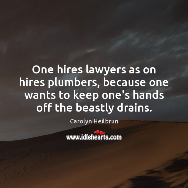 One hires lawyers as on hires plumbers, because one wants to keep Carolyn Heilbrun Picture Quote