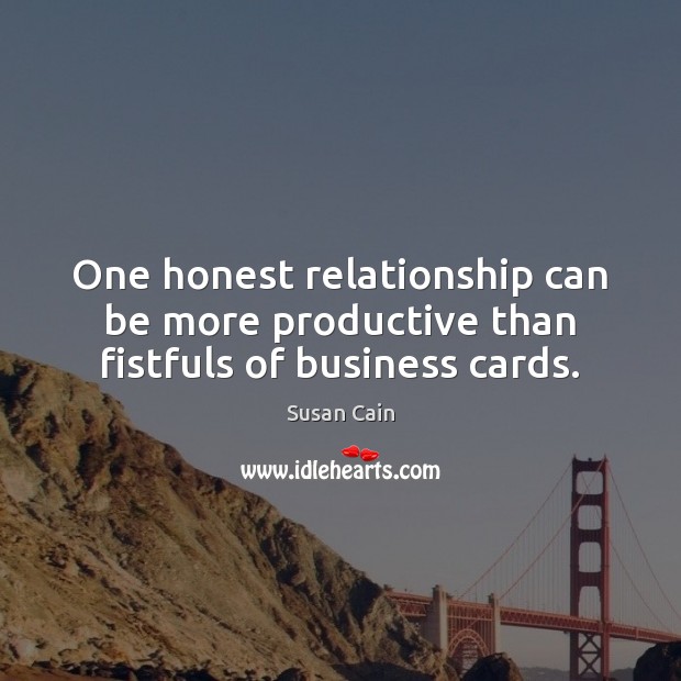 One honest relationship can be more productive than fistfuls of business cards. Susan Cain Picture Quote