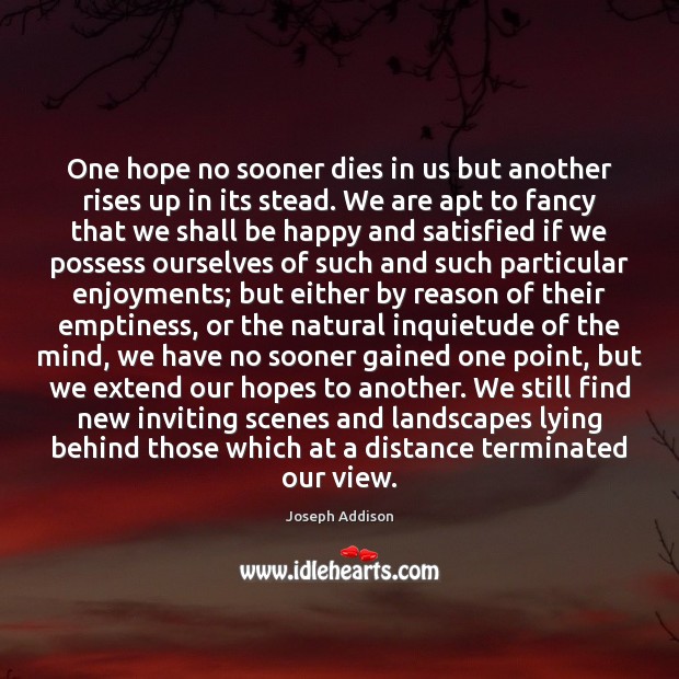 One hope no sooner dies in us but another rises up in Joseph Addison Picture Quote