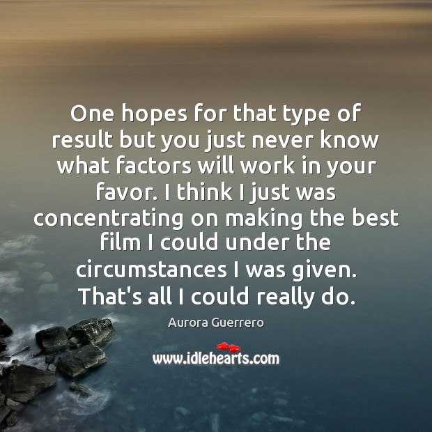 One hopes for that type of result but you just never know Aurora Guerrero Picture Quote