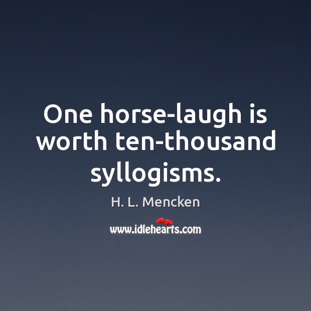 One horse-laugh is worth ten-thousand syllogisms. Worth Quotes Image
