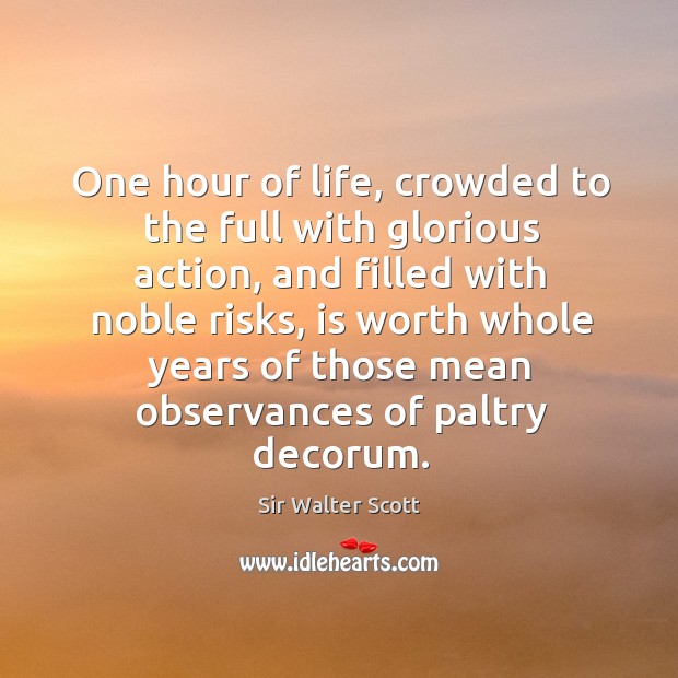 One hour of life, crowded to the full with glorious action, and filled with noble risks Sir Walter Scott Picture Quote