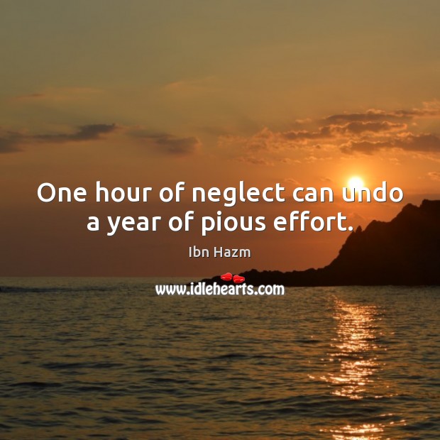 One hour of neglect can undo a year of pious effort. Ibn Hazm Picture Quote