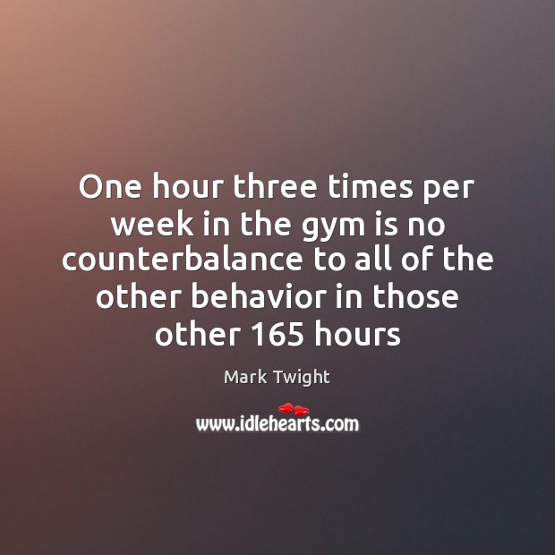 One hour three times per week in the gym is no counterbalance Mark Twight Picture Quote
