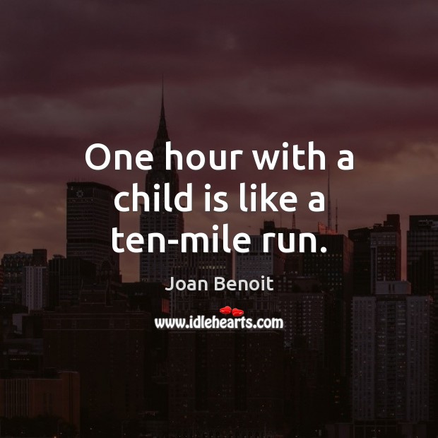 One hour with a child is like a ten-mile run. Joan Benoit Picture Quote