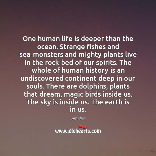 One human life is deeper than the ocean. Strange fishes and sea-monsters 