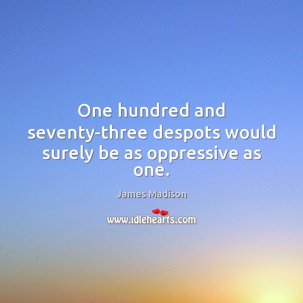 One hundred and seventy-three despots would surely be as oppressive as one. Image