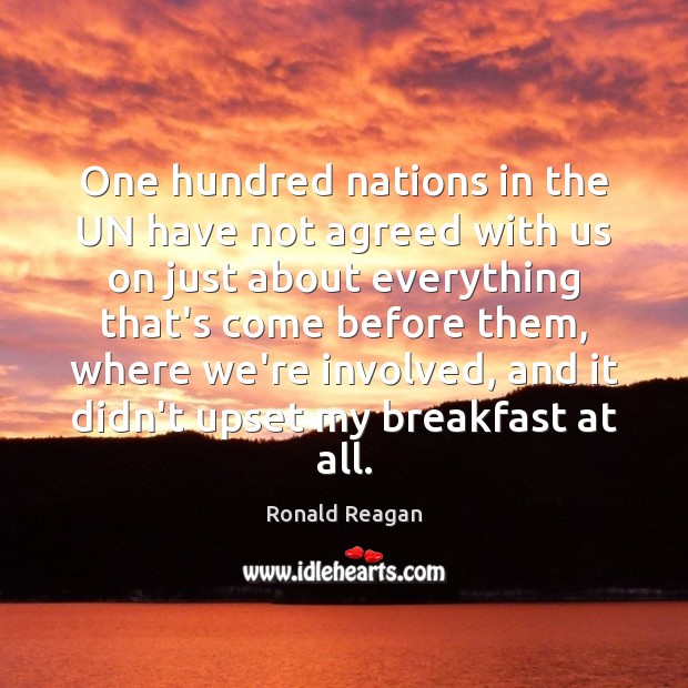 One hundred nations in the UN have not agreed with us on Ronald Reagan Picture Quote