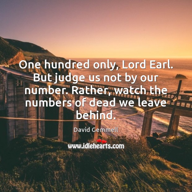 One hundred only, Lord Earl. But judge us not by our number. David Gemmell Picture Quote