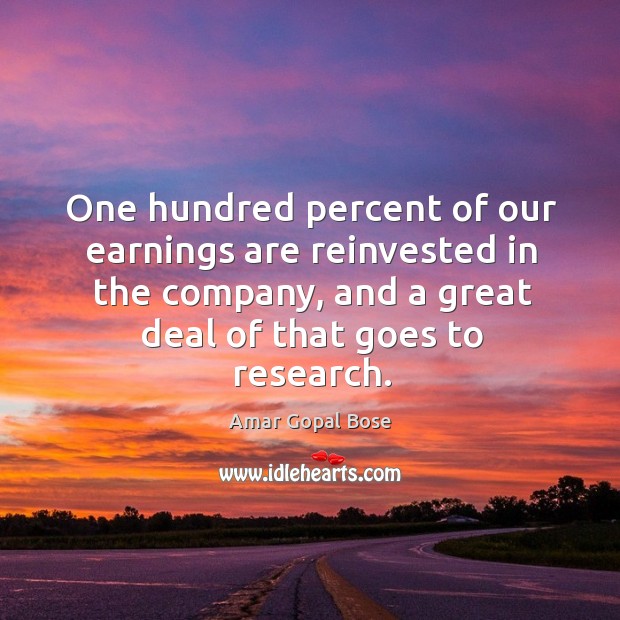 One hundred percent of our earnings are reinvested in the company, and a great deal of that goes to research. Amar Gopal Bose Picture Quote