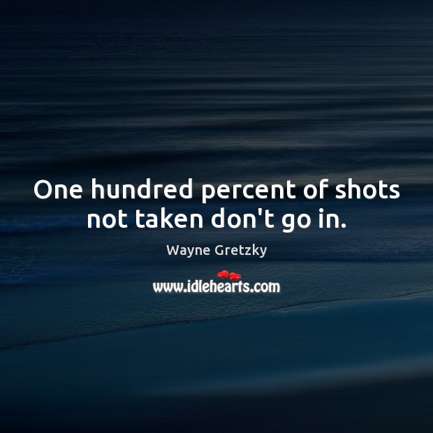 One hundred percent of shots not taken don’t go in. Wayne Gretzky Picture Quote