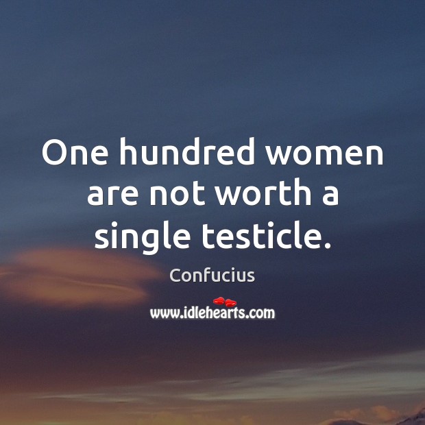 One hundred women are not worth a single testicle. Image