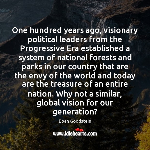 One hundred years ago, visionary political leaders from the Progressive Era established Eban Goodstein Picture Quote