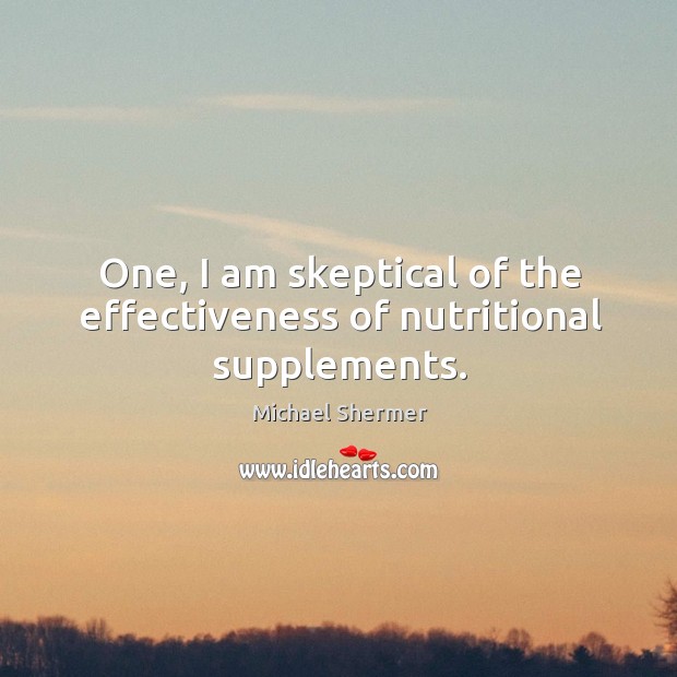One, I am skeptical of the effectiveness of nutritional supplements. Michael Shermer Picture Quote
