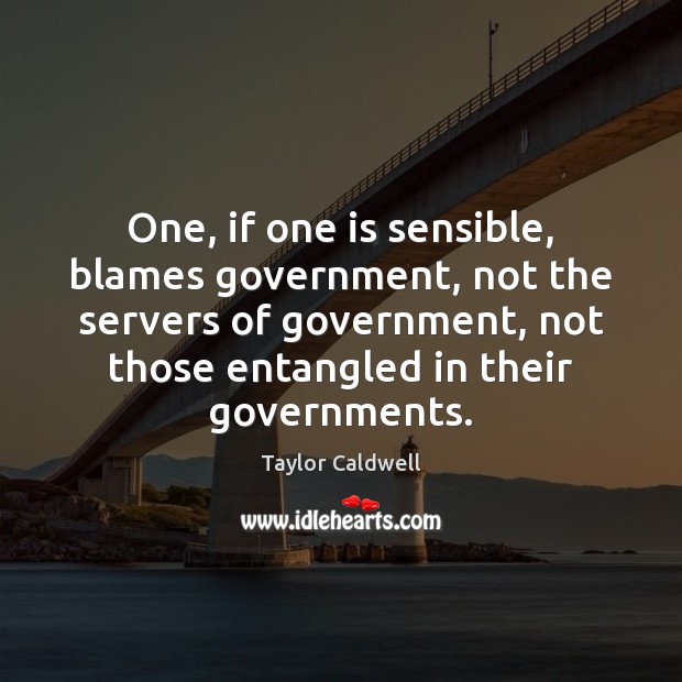 One, if one is sensible, blames government, not the servers of government, Taylor Caldwell Picture Quote