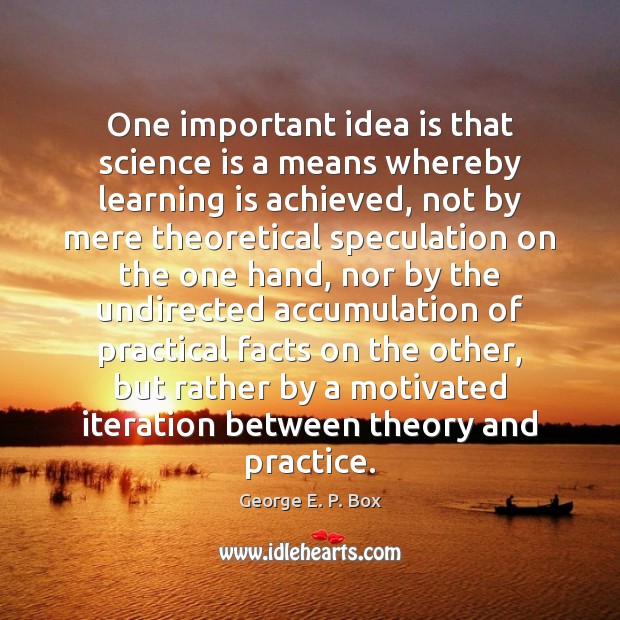 One important idea is that science is a means whereby learning is Learning Quotes Image