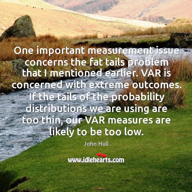One important measurement issue concerns the fat tails problem that I mentioned earlier. John Hull Picture Quote