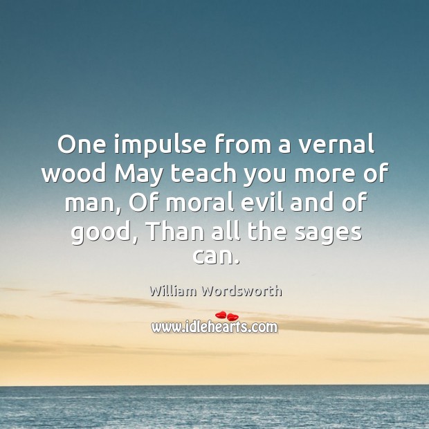 One impulse from a vernal wood may teach you more of man, of moral evil and of good, than all the sages can. Image