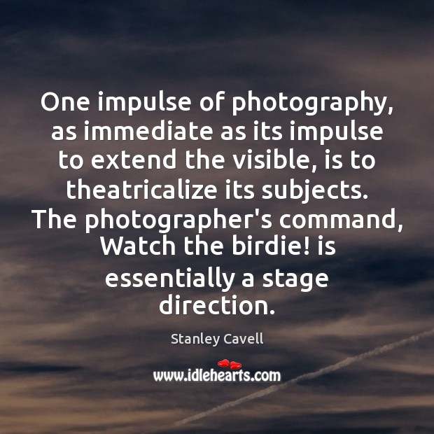 One impulse of photography, as immediate as its impulse to extend the Stanley Cavell Picture Quote