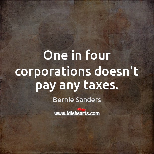 One in four corporations doesn’t pay any taxes. Bernie Sanders Picture Quote