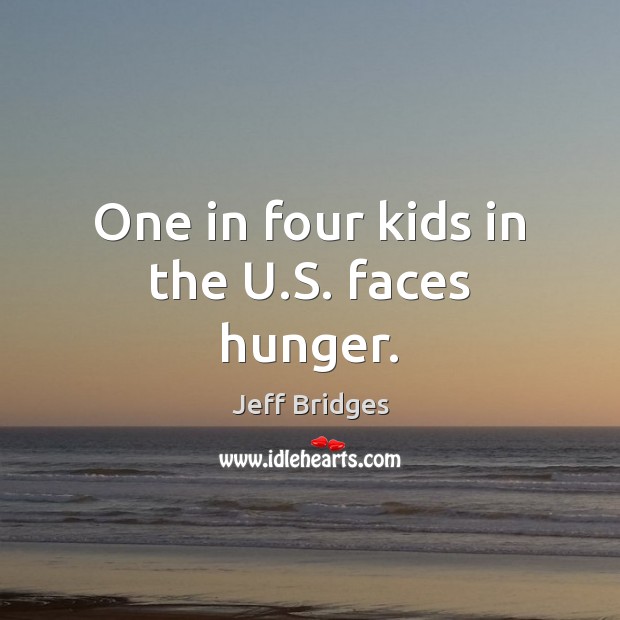 One in four kids in the U.S. faces hunger. Jeff Bridges Picture Quote