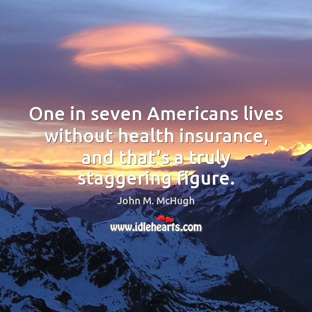 One in seven Americans lives without health insurance, and that’s a truly John M. McHugh Picture Quote