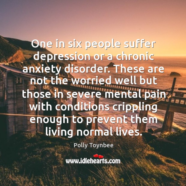 One in six people suffer depression or a chronic anxiety disorder. Polly Toynbee Picture Quote