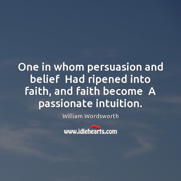 One in whom persuasion and belief  Had ripened into faith, and faith William Wordsworth Picture Quote