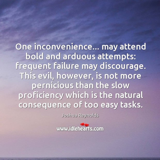 One inconvenience… may attend bold and arduous attempts: frequent failure may discourage. Joshua Reynolds Picture Quote